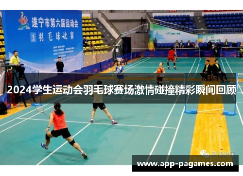 2024学生运动会羽毛球赛场激情碰撞精彩瞬间回顾