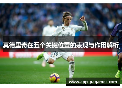 莫德里奇在五个关键位置的表现与作用解析
