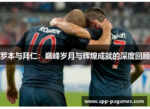 罗本与拜仁：巅峰岁月与辉煌成就的深度回顾