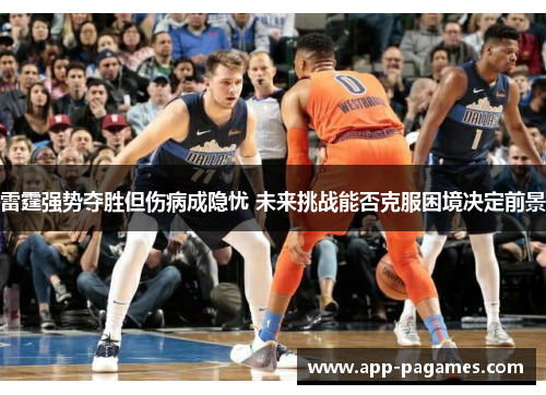 雷霆强势夺胜但伤病成隐忧 未来挑战能否克服困境决定前景