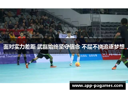 面对实力差距 武磊始终坚守信念 不屈不挠追逐梦想