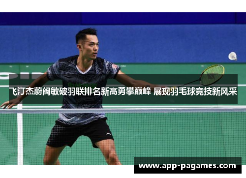 飞汀杰蔚阀敏破羽联排名新高勇攀巅峰 展现羽毛球竞技新风采
