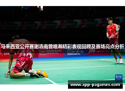 马来西亚公开赛谢浩南曾维瀚精彩表现回顾及赛场亮点分析