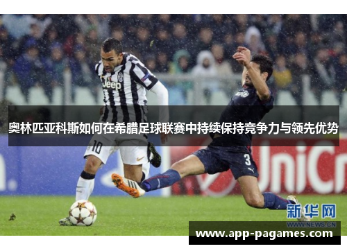奥林匹亚科斯如何在希腊足球联赛中持续保持竞争力与领先优势