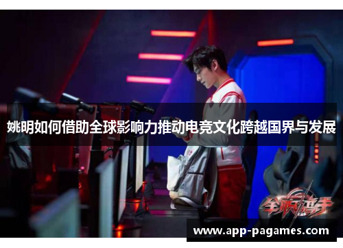 姚明如何借助全球影响力推动电竞文化跨越国界与发展