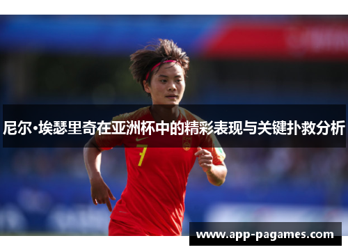 尼尔·埃瑟里奇在亚洲杯中的精彩表现与关键扑救分析