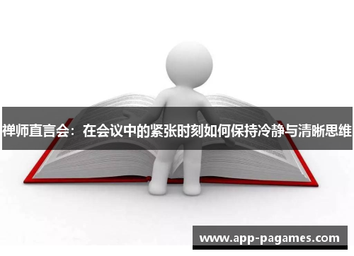 禅师直言会：在会议中的紧张时刻如何保持冷静与清晰思维