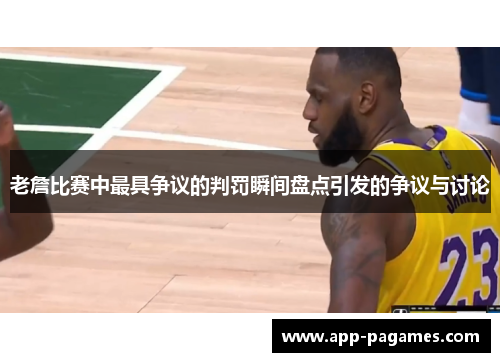 老詹比赛中最具争议的判罚瞬间盘点引发的争议与讨论