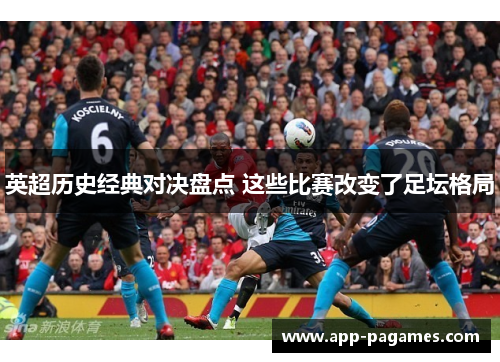英超历史经典对决盘点 这些比赛改变了足坛格局