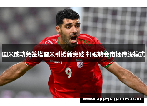 国米成功免签塔雷米引援新突破 打破转会市场传统模式