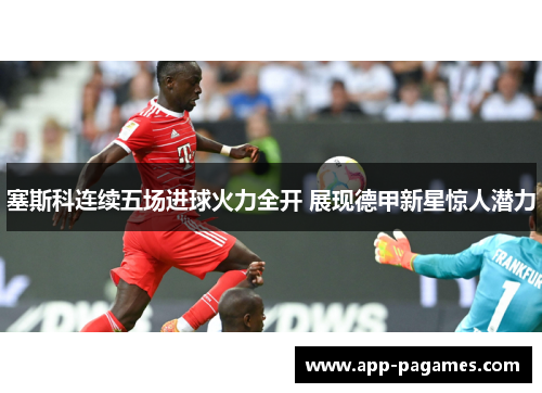 塞斯科连续五场进球火力全开 展现德甲新星惊人潜力