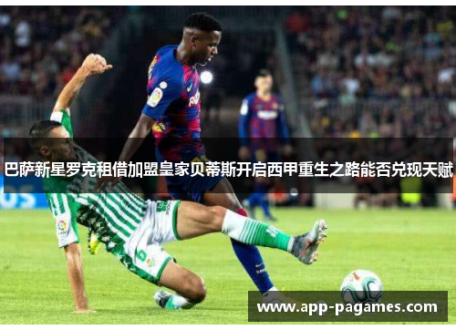 巴萨新星罗克租借加盟皇家贝蒂斯开启西甲重生之路能否兑现天赋