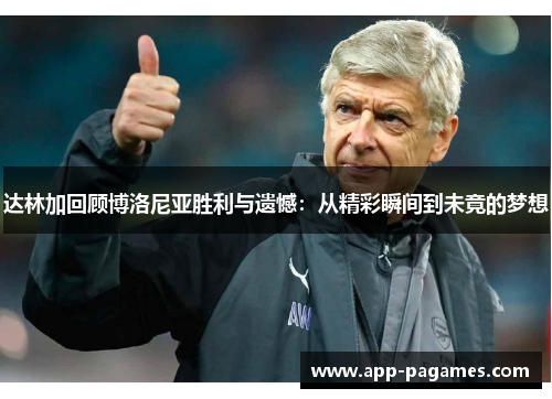 达林加回顾博洛尼亚胜利与遗憾：从精彩瞬间到未竟的梦想