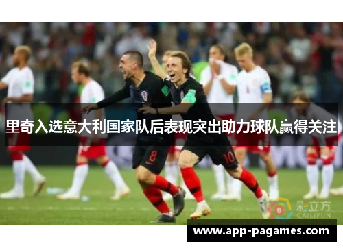 里奇入选意大利国家队后表现突出助力球队赢得关注