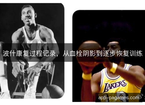 波什康复过程记录,从血栓阴影到逐步恢复训练 波什康复过程记录,从血栓阴影到逐步恢复训练