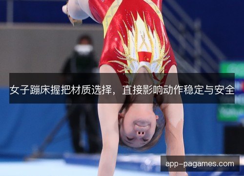 女子蹦床握把材质选择,直接影响动作稳定与安全 女子蹦床握把材质选择,直接影响动作稳定与安全