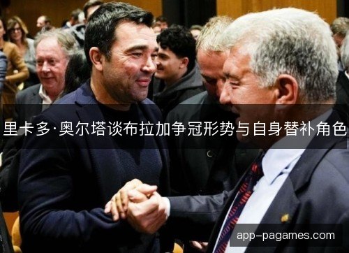 里卡多·奥尔塔谈布拉加争冠形势与自身替补角色 里卡多·奥尔塔谈布拉加争冠形势与自身替补角色